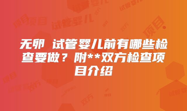 无卵�试管婴儿前有哪些检查要做?附**双方检查项目介绍