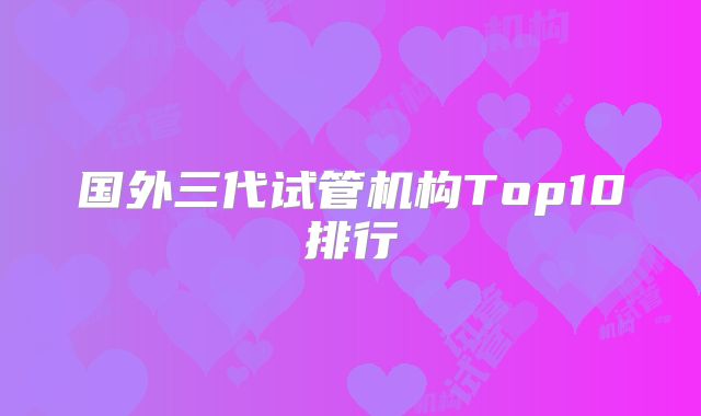 国外三代试管机构Top10排行