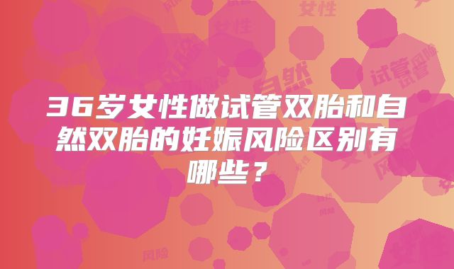 36岁女性做试管双胎和自然双胎的妊娠风险区别有哪些？