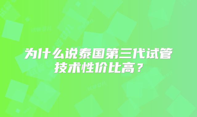 为什么说泰国第三代试管技术性价比高？