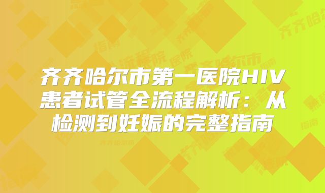 齐齐哈尔市第一医院HIV患者试管全流程解析：从检测到妊娠的完整指南