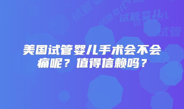 美国试管婴儿手术会不会痛呢？值得信赖吗？