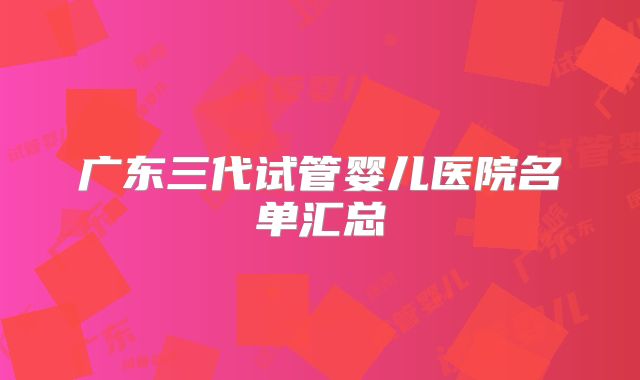 广东三代试管婴儿医院名单汇总
