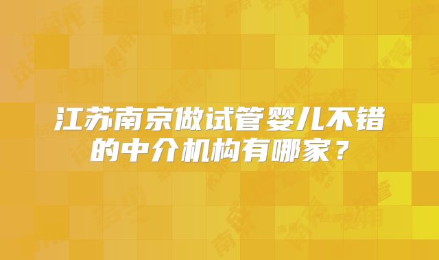 江苏南京做试管婴儿不错的中介机构有哪家？