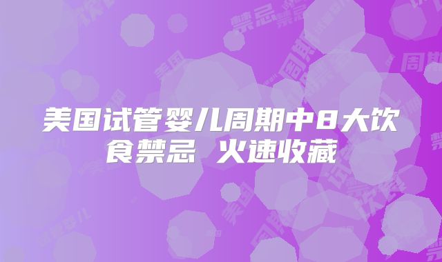 美国试管婴儿周期中8大饮食禁忌 火速收藏
