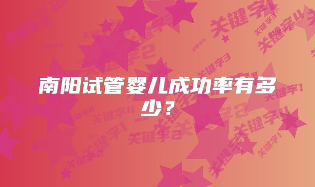 南阳试管婴儿成功率有多少？