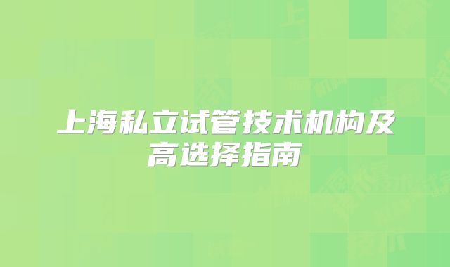 上海私立试管技术机构及高选择指南