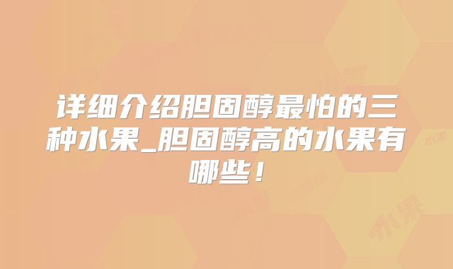 详细介绍胆固醇最怕的三种水果_胆固醇高的水果有哪些!