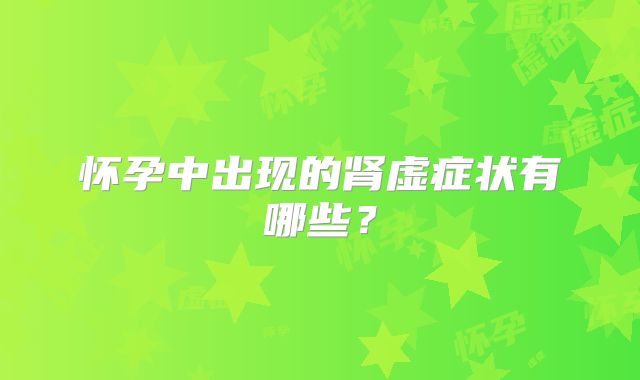 怀孕中出现的肾虚症状有哪些？