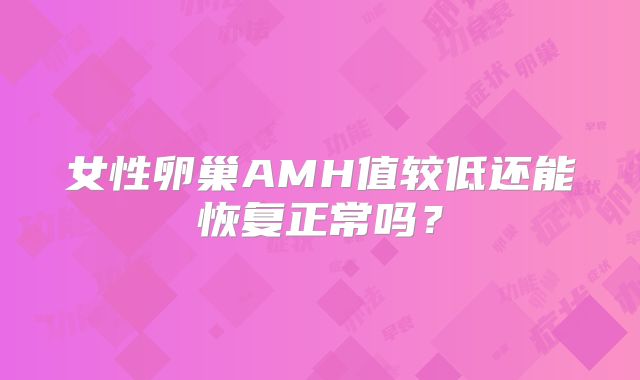 女性卵巢AMH值较低还能恢复正常吗？