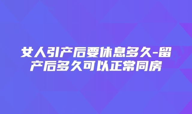 女人引产后要休息多久-留产后多久可以正常同房
