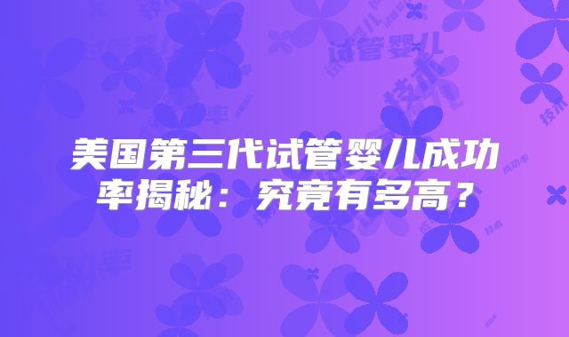 美国第三代试管婴儿成功率揭秘:究竟有多高?