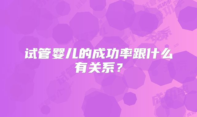 试管婴儿的成功率跟什么有关系？