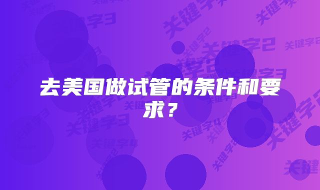 去美国做试管的条件和要求？