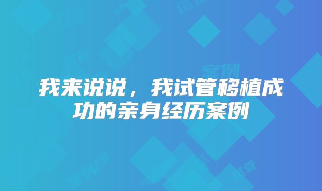 我来说说，我试管移植成功的亲身经历案例