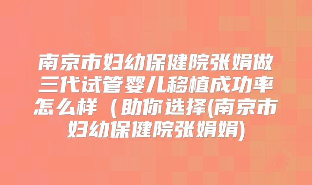 南京市妇幼保健院张娟做三代试管婴儿移植成功率怎么样（助你选择(南京市妇幼保健院张娟娟)