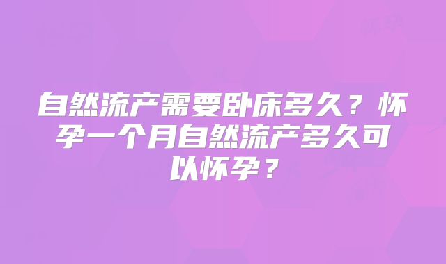 自然流产需要卧床多久?怀孕一个月自然流产多久可以怀孕?
