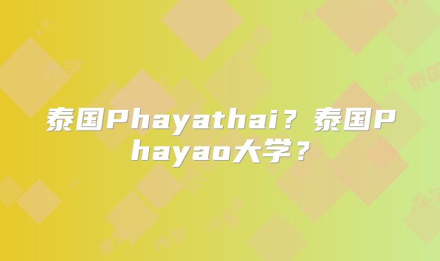 泰国Phayathai？泰国Phayao大学？