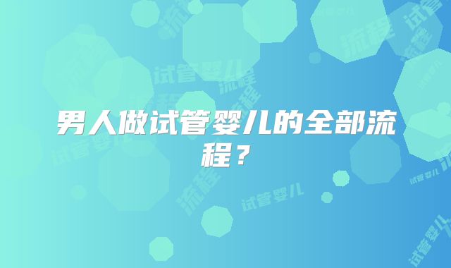 男人做试管婴儿的全部流程？