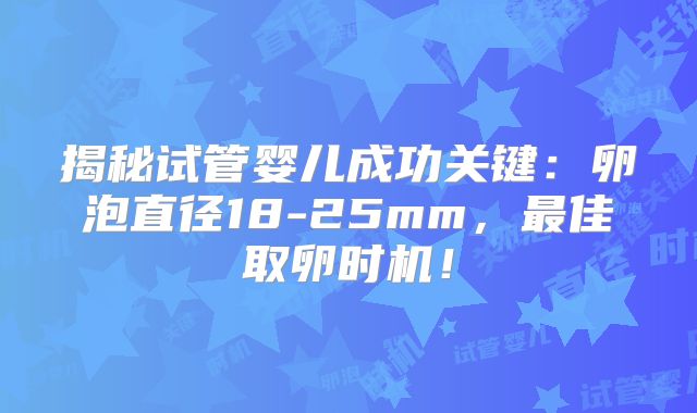 揭秘试管婴儿成功关键：卵泡直径18-25mm，最佳取卵时机！