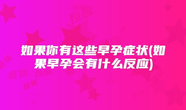 如果你有这些早孕症状(如果早孕会有什么反应)