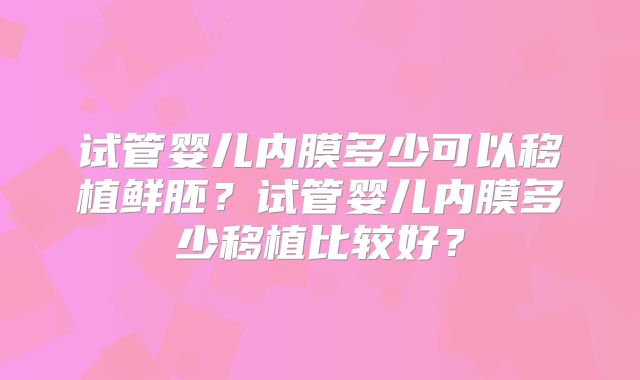 试管婴儿内膜多少可以移植鲜胚？试管婴儿内膜多少移植比较好？