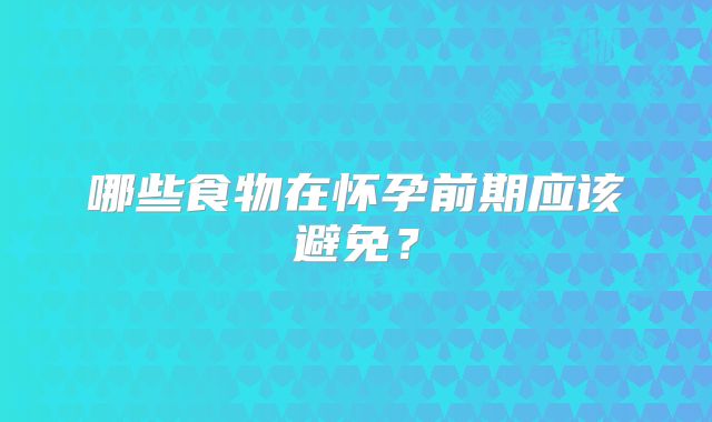哪些食物在怀孕前期应该避免？