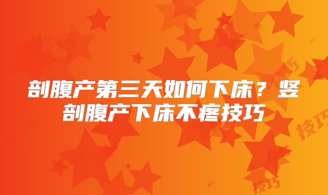 剖腹产第三天如何下床？竖剖腹产下床不疼技巧