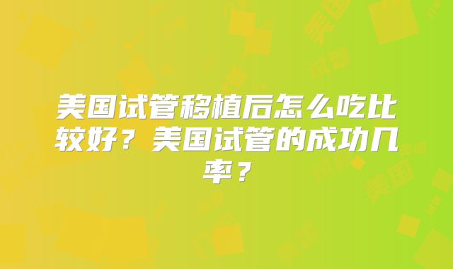 美国试管移植后怎么吃比较好？美国试管的成功几率？
