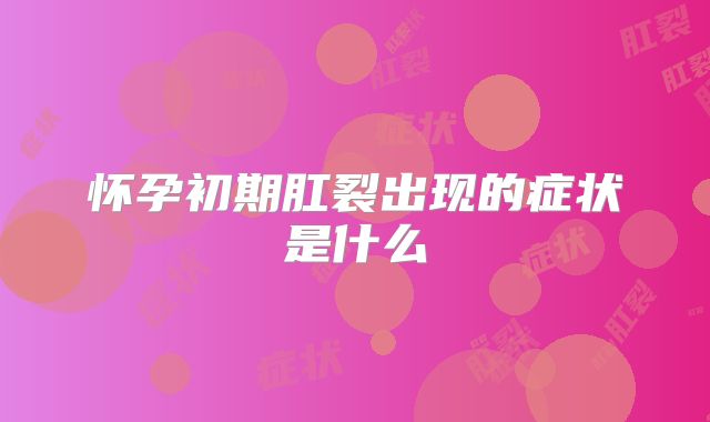 怀孕初期肛裂出现的症状是什么