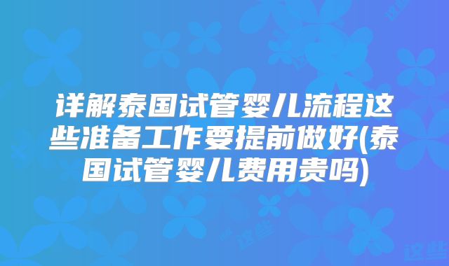 详解泰国试管婴儿流程这些准备工作要提前做好(泰国试管婴儿费用贵吗)