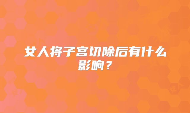 女人将子宫切除后有什么影响？