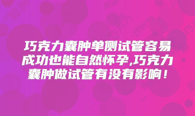 巧克力囊肿单侧试管容易成功也能自然怀孕,巧克力囊肿做试管有没有影响！