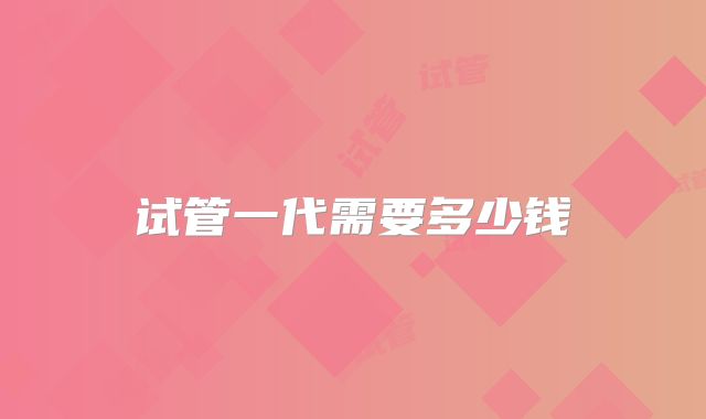 试管一代需要多少钱