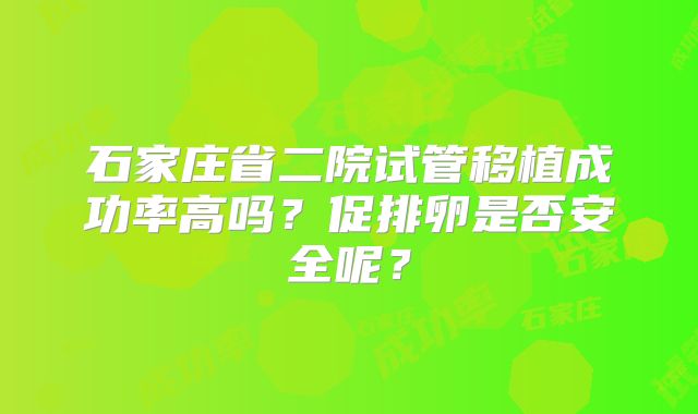 石家庄省二院试管移植成功率高吗？促排卵是否安全呢？