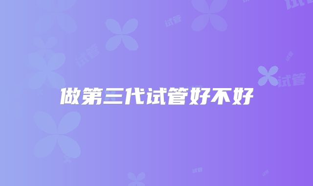 做第三代试管好不好