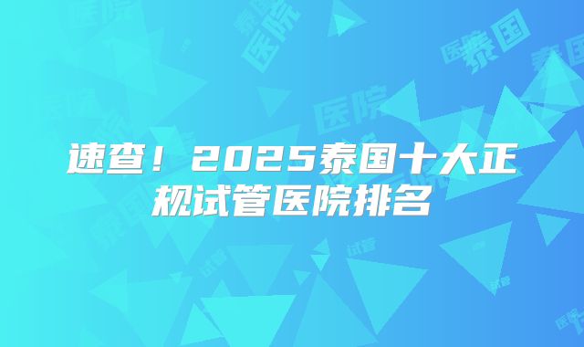 速查！2025泰国十大正规试管医院排名