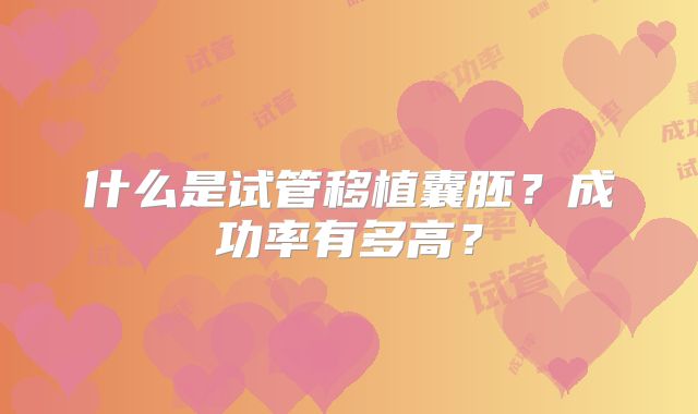 什么是试管移植囊胚？成功率有多高？