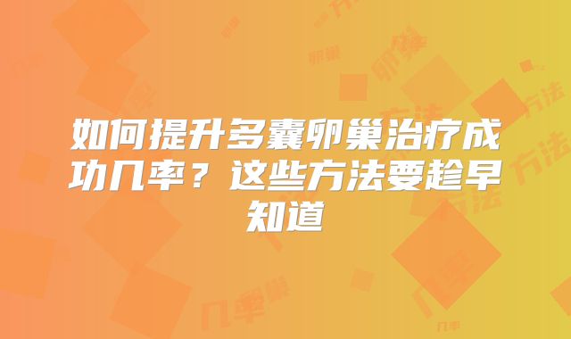如何提升多囊卵巢治疗成功几率？这些方法要趁早知道