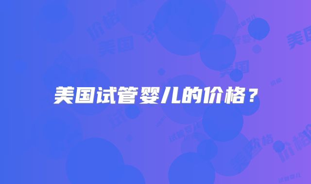 美国试管婴儿的价格？