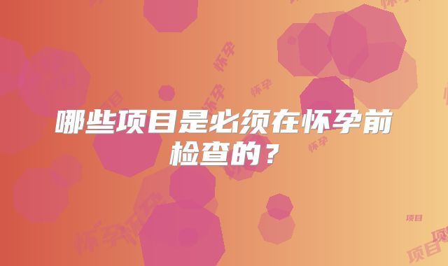 哪些项目是必须在怀孕前检查的?