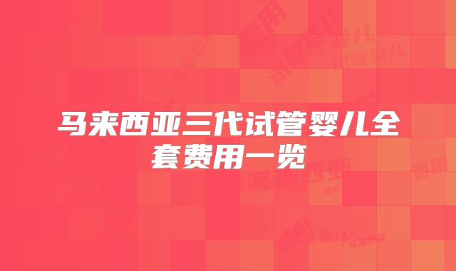 马来西亚三代试管婴儿全套费用一览