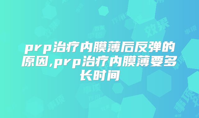 prp治疗内膜薄后反弹的原因,prp治疗内膜薄要多长时间