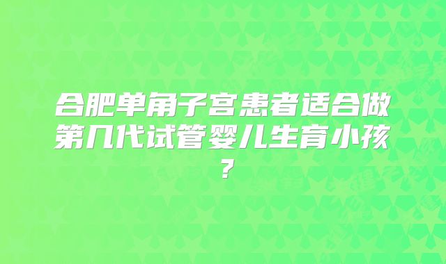 合肥单角子宫患者适合做第几代试管婴儿生育小孩？