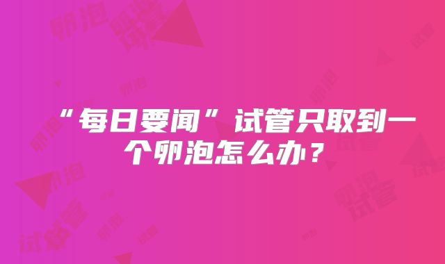 “每日要闻”试管只取到一个卵泡怎么办？