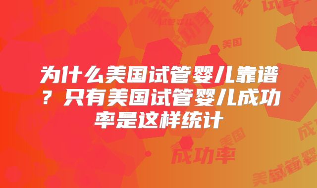 为什么美国试管婴儿靠谱?只有美国试管婴儿成功率是这样统计