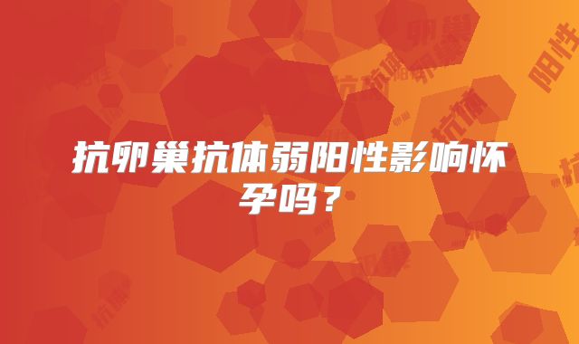抗卵巢抗体弱阳性影响怀孕吗？