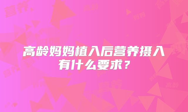 高龄妈妈植入后营养摄入有什么要求？