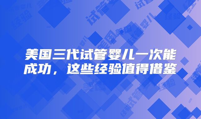 美国三代试管婴儿一次能成功，这些经验值得借鉴