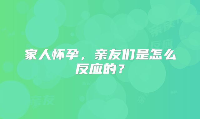 家人怀孕，亲友们是怎么反应的？